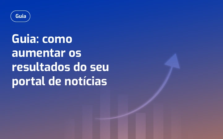 Guia: como aumentar os resultados do seu portal de notícias
