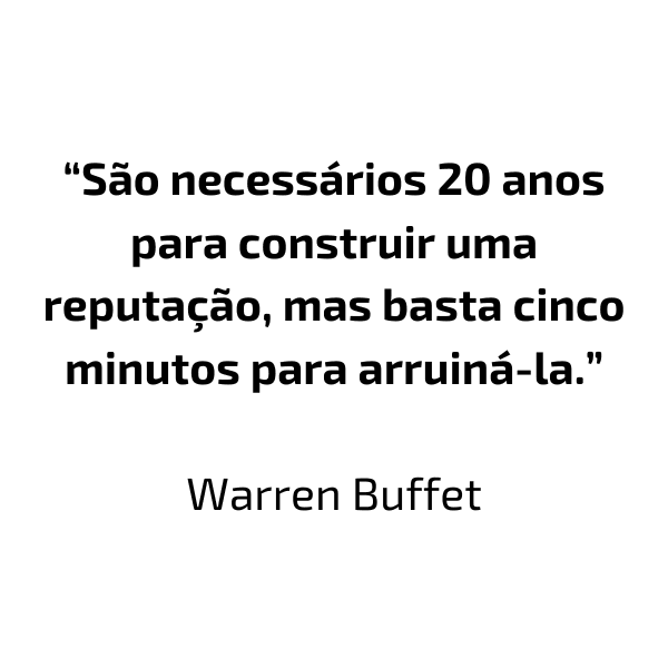 "São necessários 20 anos para construir uma reputação, mas basta cinco minutos para arruiná-la." - Warren Buffet