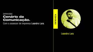 Cenário da comunicação. Entrevista com o Assessor de Imprensa, Leandro Lara.